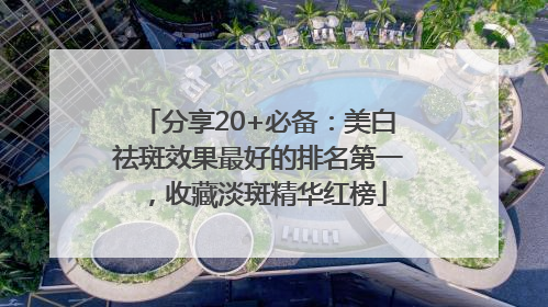 分享20+必备：美白祛斑效果最好的排名第一，收藏淡斑精华红榜