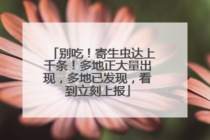 别吃！寄生虫达上千条！多地正大量出现，多地已发现，看到立刻上报