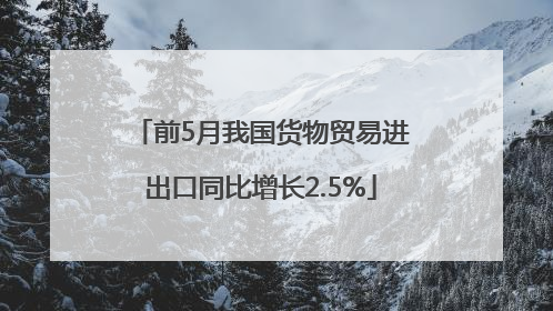 前5月我国货物贸易进出口同比增长2.5%