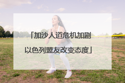 加沙人道危机加剧 以色列盟友改变态度
