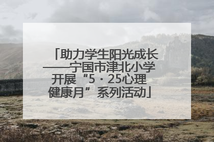 助力学生阳光成长——宁国市津北小学开展“5・25心理健康月”系列活动