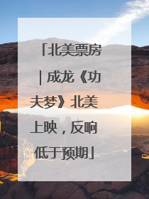 北美票房｜成龙《功夫梦》北美上映，反响低于预期
