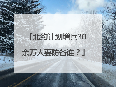 北约计划增兵30余万人要防备谁？