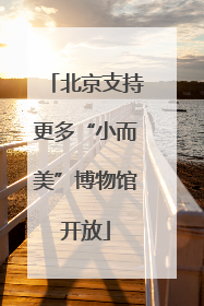北京支持更多“小而美”博物馆开放