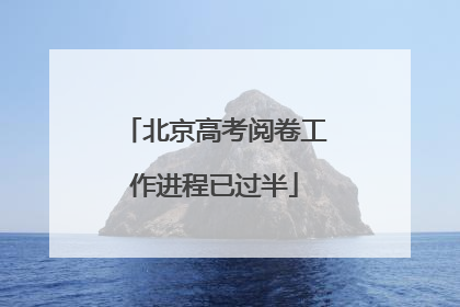 北京高考阅卷工作进程已过半