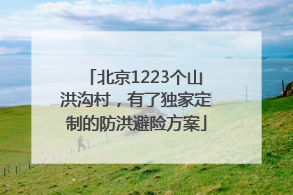 北京1223个山洪沟村，有了独家定制的防洪避险方案