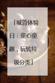 城管体验日：童心童趣，玩转垃圾分类