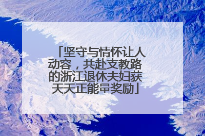坚守与情怀让人动容，共赴支教路的浙江退休夫妇获天天正能量奖励