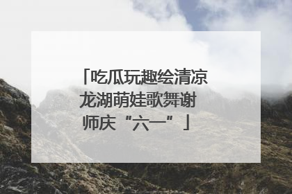 吃瓜玩趣绘清凉 龙湖萌娃歌舞谢师庆“六一”
