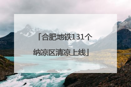 合肥地铁131个纳凉区清凉上线