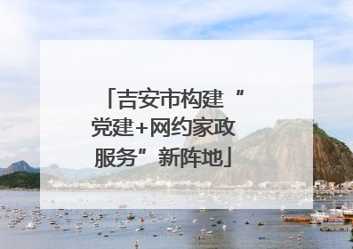 吉安市构建“党建+网约家政服务”新阵地
