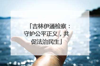 吉林伊通检察：守护公平正义，共促法治民生