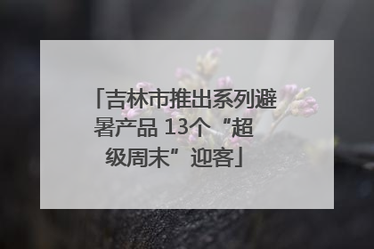 吉林市推出系列避暑产品 13个“超级周末”迎客