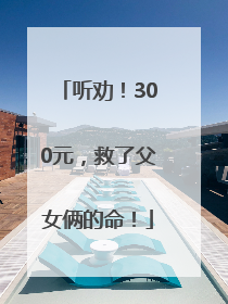 听劝！300元，救了父女俩的命！