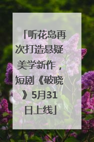 听花岛再次打造悬疑美学新作，短剧《破晓》5月31日上线