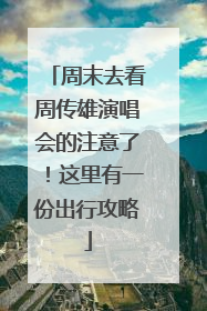 周末去看周传雄演唱会的注意了！这里有一份出行攻略