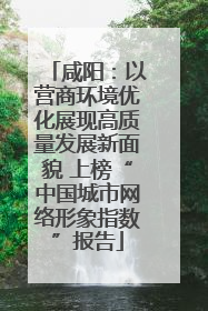 咸阳：以营商环境优化展现高质量发展新面貌 上榜“中国城市网络形象指数”报告