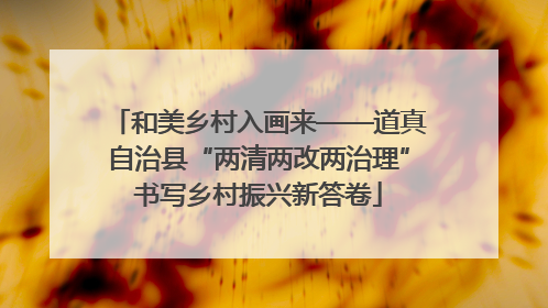 和美乡村入画来——道真自治县“两清两改两治理”书写乡村振兴新答卷