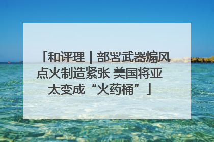 和评理｜部署武器煽风点火制造紧张 美国将亚太变成“火药桶”