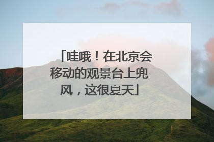 哇哦！在北京会移动的观景台上兜风，这很夏天