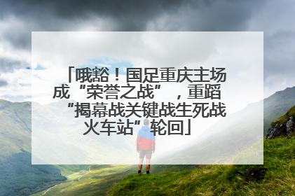 哦豁！国足重庆主场成“荣誉之战”，重蹈“揭幕战关键战生死战火车站”轮回