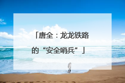 唐全：龙龙铁路的“安全哨兵”