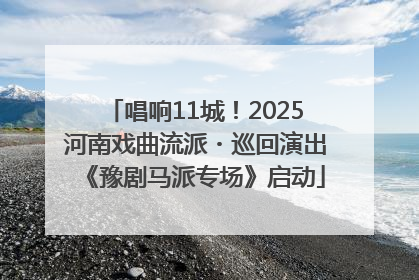 唱响11城！2025河南戏曲流派・巡回演出《豫剧马派专场》启动
