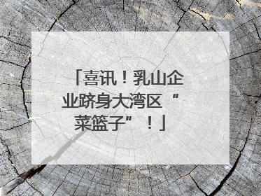 喜讯！乳山企业跻身大湾区“菜篮子”！