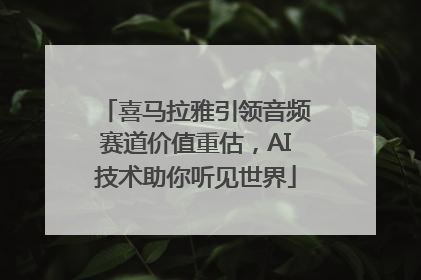 喜马拉雅引领音频赛道价值重估，AI技术助你听见世界