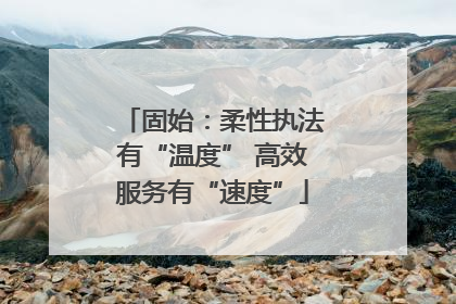 固始：柔性执法有“温度” 高效服务有“速度”