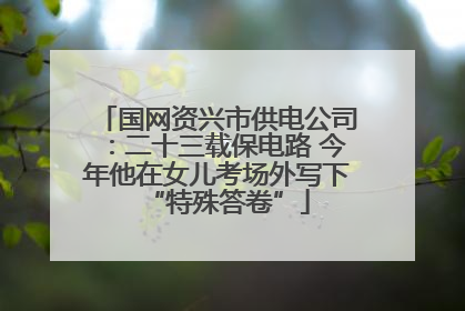 国网资兴市供电公司：二十三载保电路 今年他在女儿考场外写下“特殊答卷”