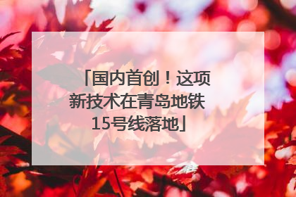 国内首创！这项新技术在青岛地铁15号线落地