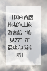 国内首艘纯电海上旅游客船“屿见77”在福建完成试航