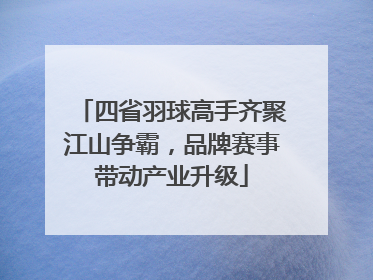 四省羽球高手齐聚江山争霸，品牌赛事带动产业升级