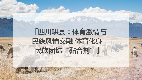 四川珙县：体育激情与民族风情交融 体育化身民族团结“黏合剂”