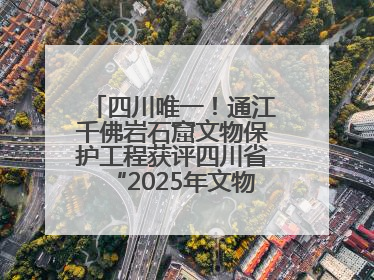 四川唯一！通江千佛岩石窟文物保护工程获评四川省“2025年文物保护优质工程”