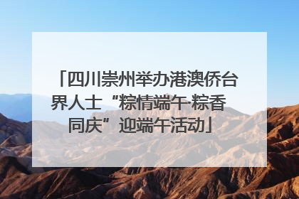 四川崇州举办港澳侨台界人士“粽情端午·粽香同庆”迎端午活动