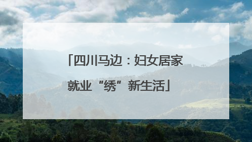 四川马边：妇女居家就业“绣”新生活