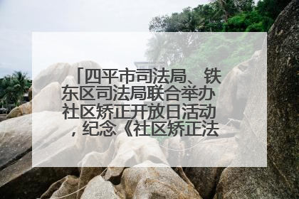 四平市司法局、铁东区司法局联合举办社区矫正开放日活动，纪念《社区矫正法》实施五周年