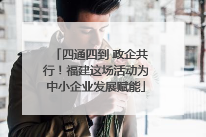 四通四到 政企共行！福建这场活动为中小企业发展赋能