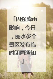 因强降雨影响，今日，丽水多个景区发布临时闭园通知