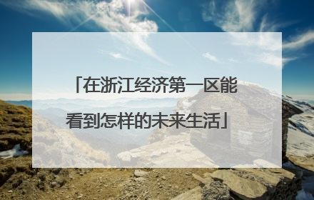 在浙江经济第一区能看到怎样的未来生活