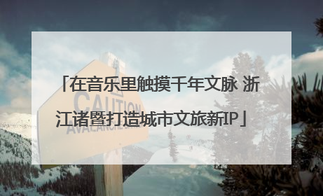 在音乐里触摸千年文脉 浙江诸暨打造城市文旅新IP