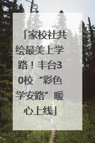 家校社共绘最美上学路！丰台30校“彩色学安路”暖心上线