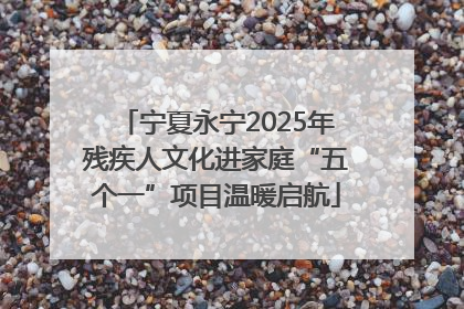 宁夏永宁2025年残疾人文化进家庭“五个一”项目温暖启航