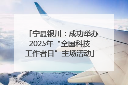 宁夏银川：成功举办2025年“全国科技工作者日”主场活动