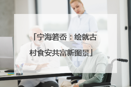 宁海箬岙：绘就古村食安共富新图景