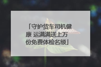 守护货车司机健康 运满满送上万份免费体检名额