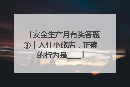安全生产月有奖答题③｜入住小旅店，正确的行为是____