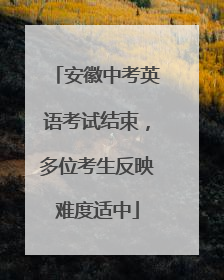 安徽中考英语考试结束，多位考生反映难度适中